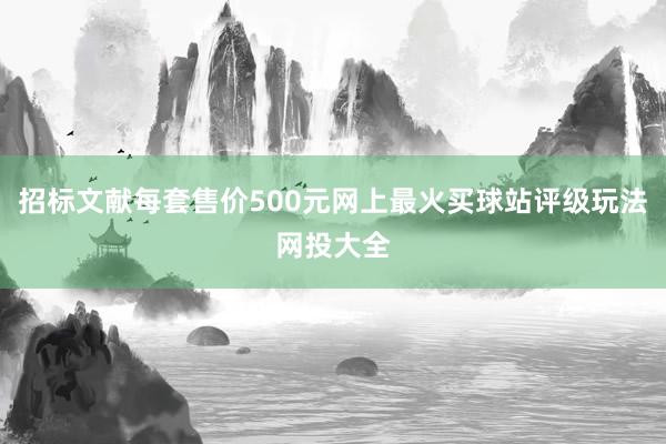 招标文献每套售价500元网上最火买球站评级玩法网投大全