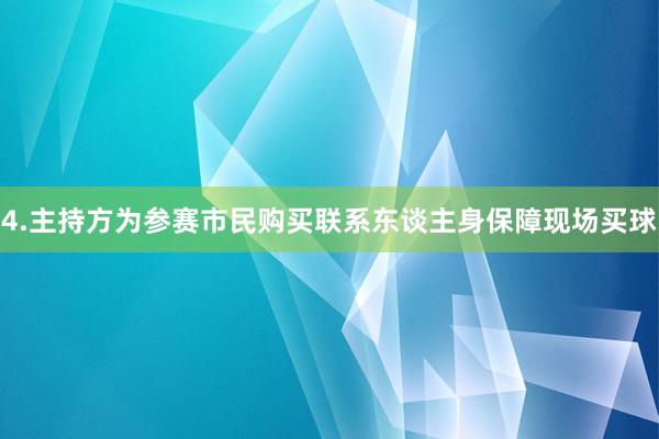 4.主持方为参赛市民购买联系东谈主身保障现场买球