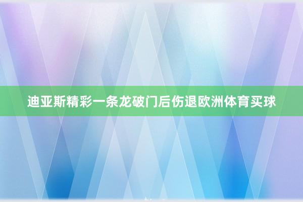 迪亚斯精彩一条龙破门后伤退欧洲体育买球