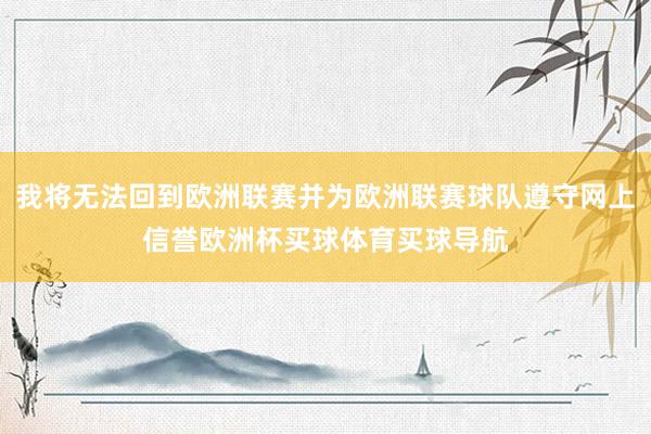 我将无法回到欧洲联赛并为欧洲联赛球队遵守网上信誉欧洲杯买球体育买球导航