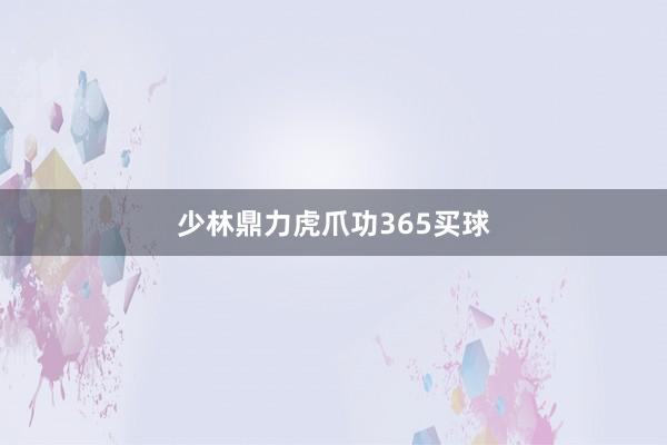 少林鼎力虎爪功365买球