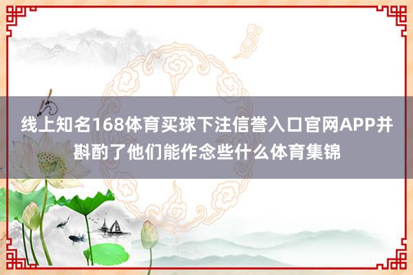 线上知名168体育买球下注信誉入口官网APP并斟酌了他们能作念些什么体育集锦