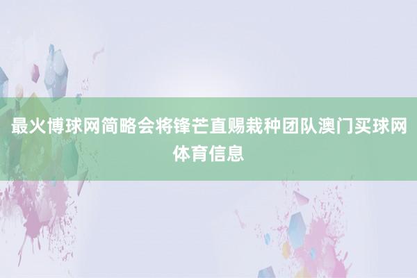 最火博球网简略会将锋芒直赐栽种团队澳门买球网体育信息