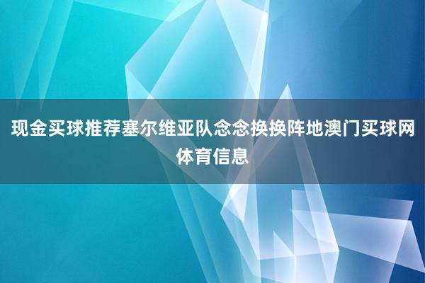 现金买球推荐塞尔维亚队念念换换阵地澳门买球网体育信息