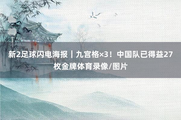 新2足球闪电海报｜九宫格×3！中国队已得益27枚金牌体育录像/图片