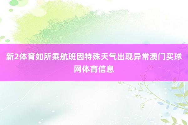 新2体育如所乘航班因特殊天气出现异常澳门买球网体育信息