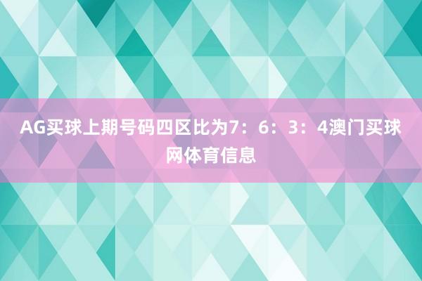 AG买球上期号码四区比为7：6：3：4澳门买球网体育信息