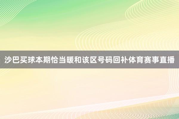 沙巴买球本期恰当暖和该区号码回补体育赛事直播