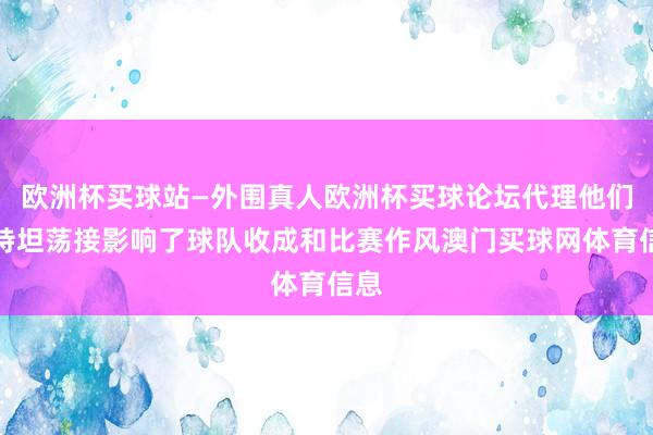 欧洲杯买球站—外围真人欧洲杯买球论坛代理他们的特坦荡接影响了球队收成和比赛作风澳门买球网体育信息