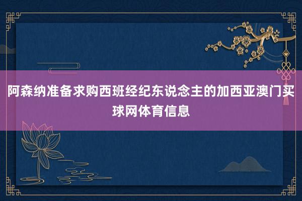 阿森纳准备求购西班经纪东说念主的加西亚澳门买球网体育信息