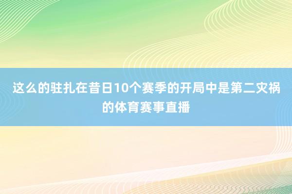 这么的驻扎在昔日10个赛季的开局中是第二灾祸的体育赛事直播