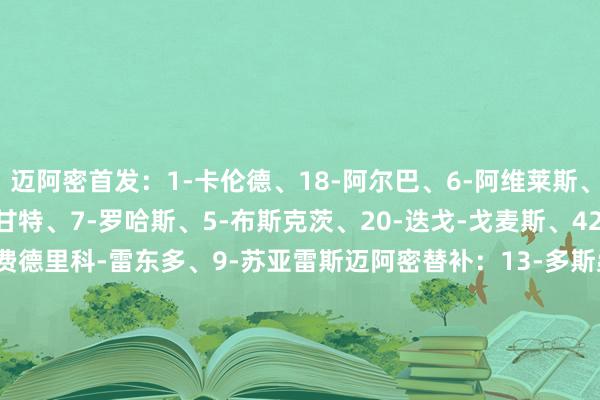 迈阿密首发：1-卡伦德、18-阿尔巴、6-阿维莱斯、14-马丁内斯、57-韦甘特、7-罗哈斯、5-布斯克茨、20-迭戈-戈麦斯、42-杨尼克-布莱特、55-费德里科-雷东多、9-苏亚雷斯迈阿密替补：13-多斯桑托斯、17-伊恩-弗雷、27-克里夫索夫、32-阿伦、33-内格里、30-克雷马斯基、41-鲁伊斯、8-坎帕纳、16-泰勒    澳门买球网体育信息