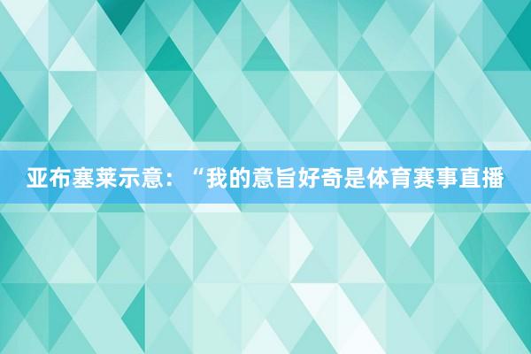 亚布塞莱示意：“我的意旨好奇是体育赛事直播