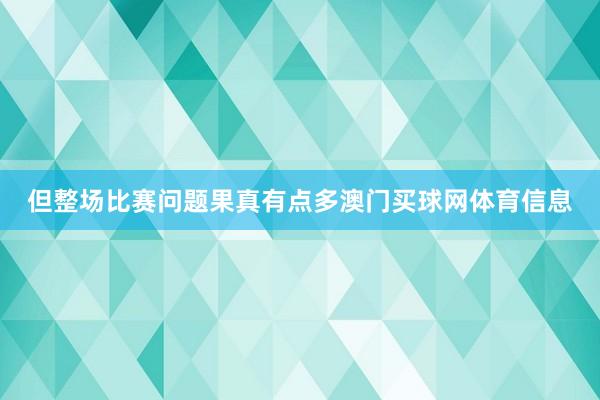 但整场比赛问题果真有点多澳门买球网体育信息