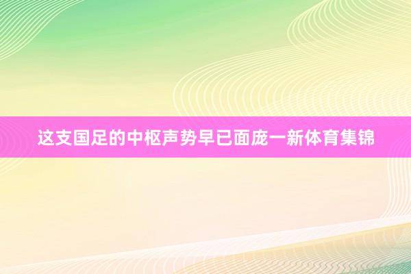 这支国足的中枢声势早已面庞一新体育集锦