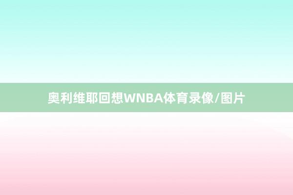 奥利维耶回想WNBA体育录像/图片