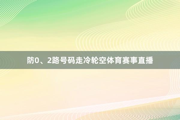 防0、2路号码走冷轮空体育赛事直播