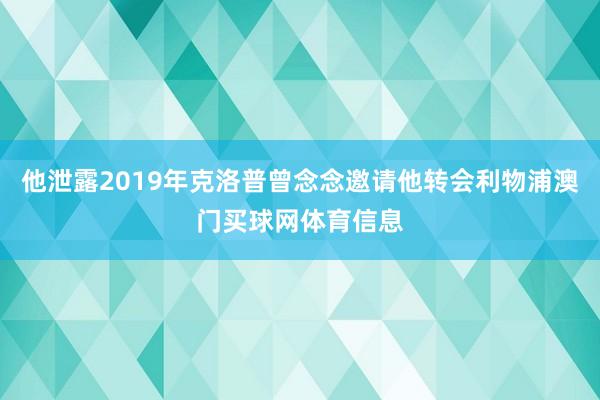 他泄露2019年克洛普曾念念邀请他转会利物浦澳门买球网体育信息