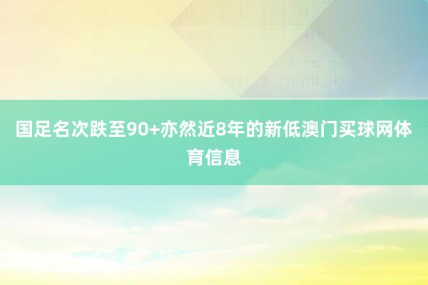 国足名次跌至90+亦然近8年的新低澳门买球网体育信息