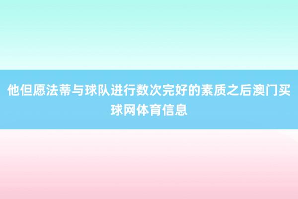 他但愿法蒂与球队进行数次完好的素质之后澳门买球网体育信息