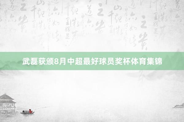 武磊获颁8月中超最好球员奖杯体育集锦