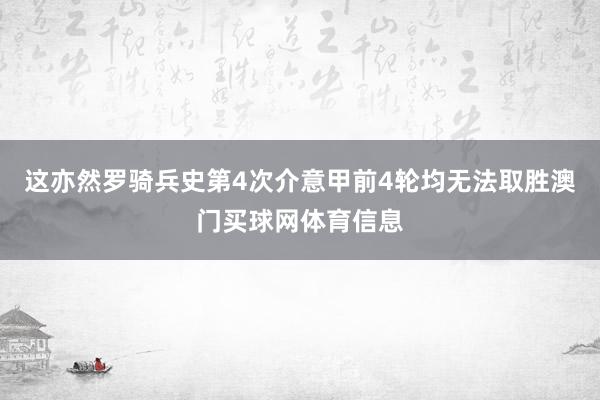 这亦然罗骑兵史第4次介意甲前4轮均无法取胜澳门买球网体育信息