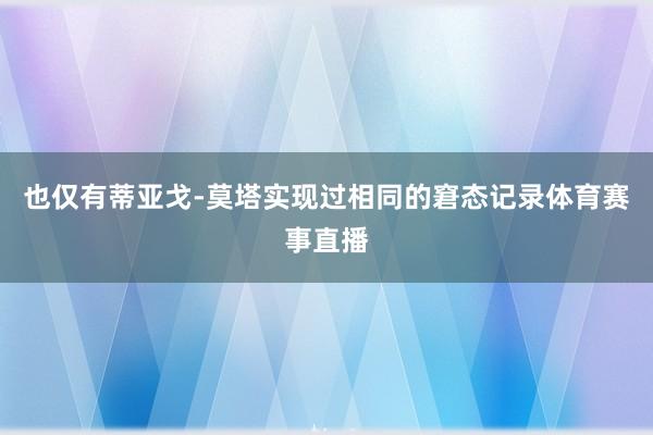 也仅有蒂亚戈-莫塔实现过相同的窘态记录体育赛事直播