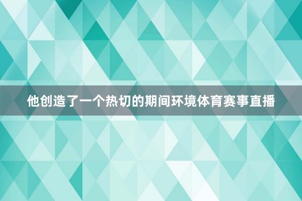 他创造了一个热切的期间环境体育赛事直播