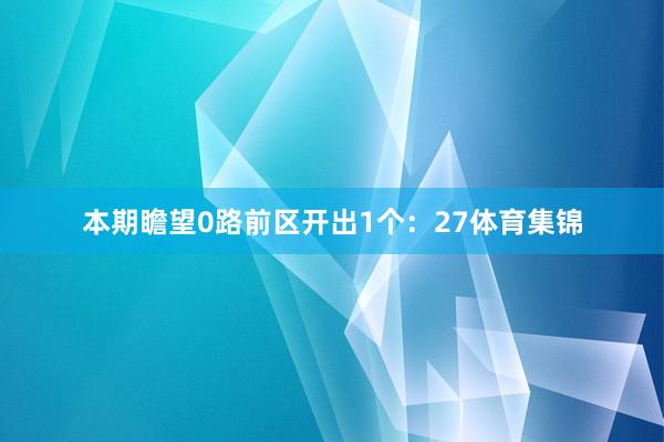 本期瞻望0路前区开出1个：27体育集锦