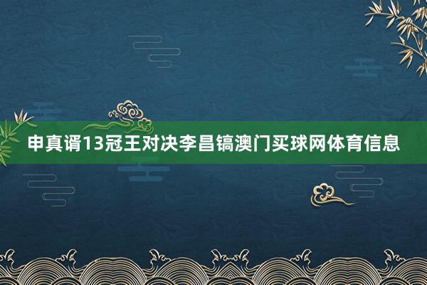 申真谞13冠王对决李昌镐澳门买球网体育信息