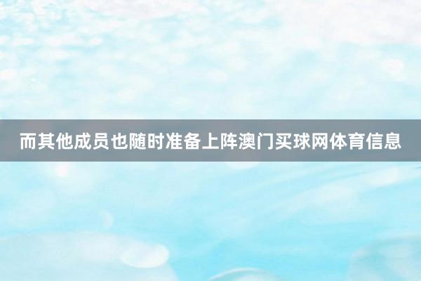 而其他成员也随时准备上阵澳门买球网体育信息