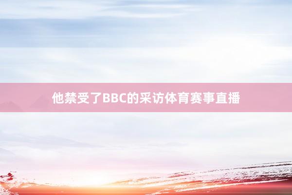 他禁受了BBC的采访体育赛事直播