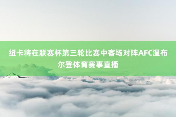 纽卡将在联赛杯第三轮比赛中客场对阵AFC温布尔登体育赛事直播