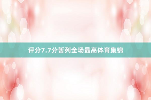 评分7.7分暂列全场最高体育集锦