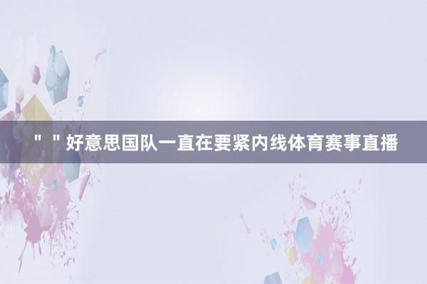 ＂＂好意思国队一直在要紧内线体育赛事直播