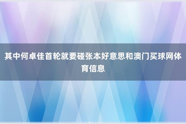 其中何卓佳首轮就要碰张本好意思和澳门买球网体育信息