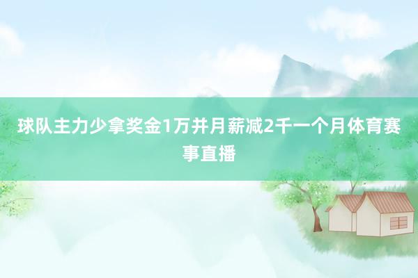 球队主力少拿奖金1万并月薪减2千一个月体育赛事直播