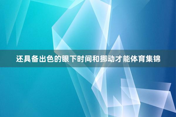 还具备出色的眼下时间和挪动才能体育集锦