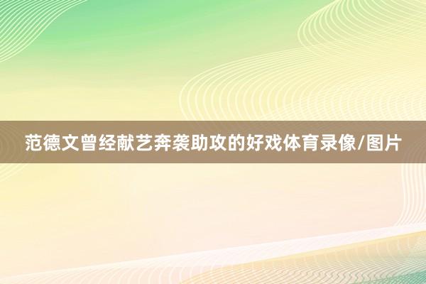 范德文曾经献艺奔袭助攻的好戏体育录像/图片