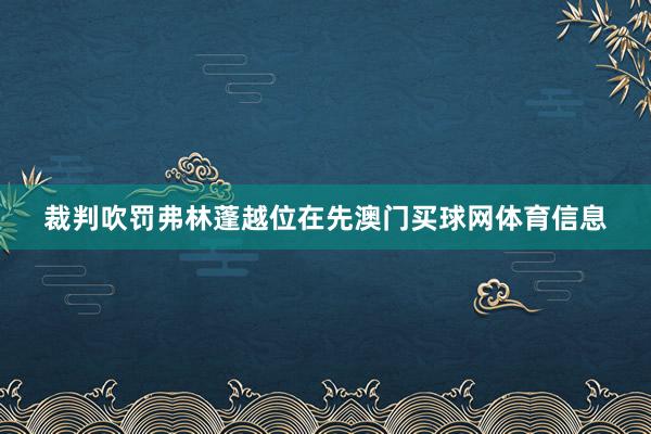 裁判吹罚弗林蓬越位在先澳门买球网体育信息