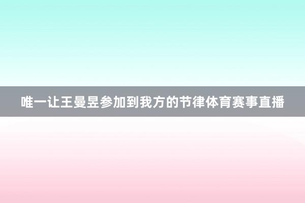 唯一让王曼昱参加到我方的节律体育赛事直播