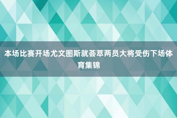 本场比赛开场尤文图斯就荟萃两员大将受伤下场体育集锦