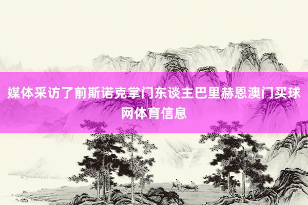 媒体采访了前斯诺克掌门东谈主巴里赫恩澳门买球网体育信息