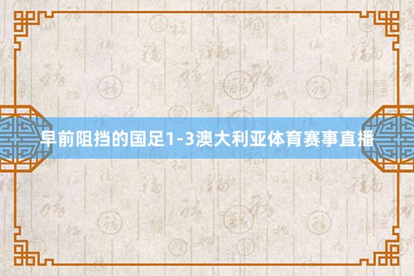 早前阻挡的国足1-3澳大利亚体育赛事直播