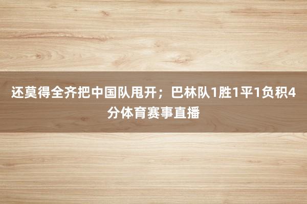 还莫得全齐把中国队甩开；巴林队1胜1平1负积4分体育赛事直播