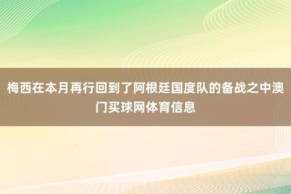 梅西在本月再行回到了阿根廷国度队的备战之中澳门买球网体育信息