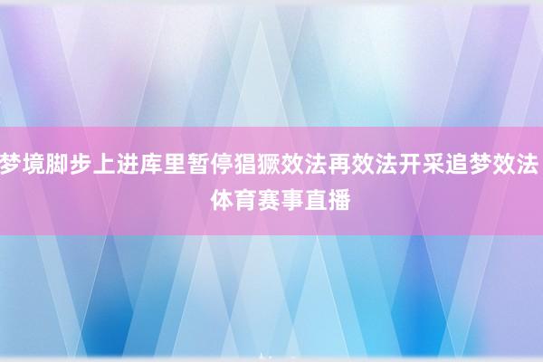 梦境脚步上进库里暂停猖獗效法再效法开采追梦效法    体育赛事直播