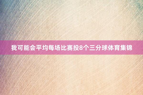 我可能会平均每场比赛投8个三分球体育集锦