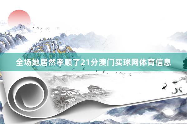 全场她居然孝顺了21分澳门买球网体育信息