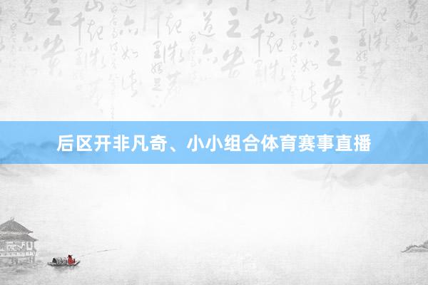 后区开非凡奇、小小组合体育赛事直播